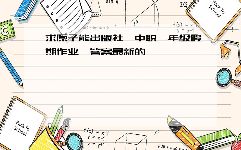 求原子能出版社《中职一年级假期作业》答案最新的