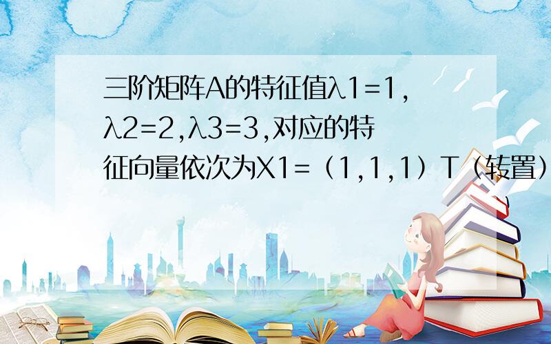 三阶矩阵A的特征值λ1=1,λ2=2,λ3=3,对应的特征向量依次为X1=（1,1,1）T（转置）,X2=（1,2,4）T;X3=（1,3,9）T.(1)讲向量β=（1,1,3）T用α1,α2,α3线性表示；（2）求（A^n）β（n为正整数）