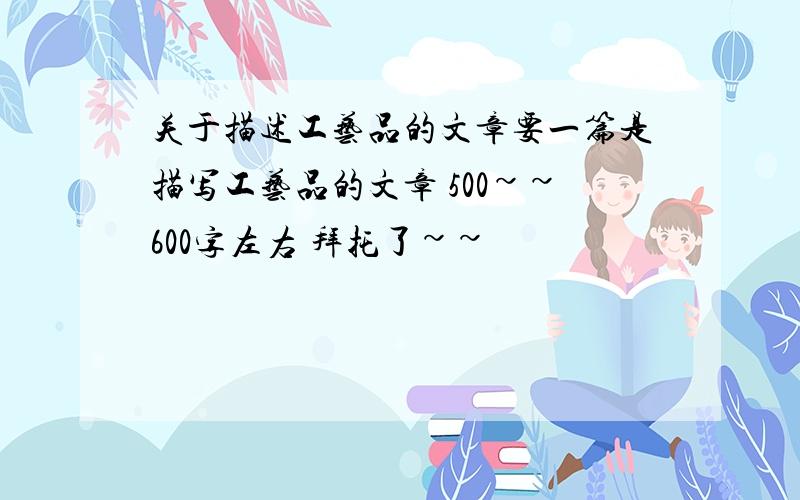 关于描述工艺品的文章要一篇是描写工艺品的文章 500~~600字左右 拜托了~~