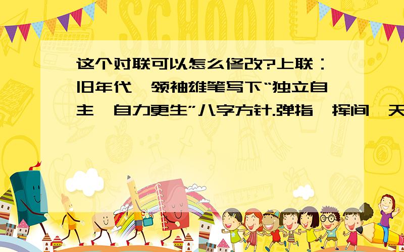 这个对联可以怎么修改?上联：旧年代,领袖雄笔写下“独立自主、自力更生”八字方针.弹指一挥间,天险变通途,龟蛇牵手天作证下联：新世纪,伟人挥墨绘制“改革开放、科技兴邦”三会蓝图.