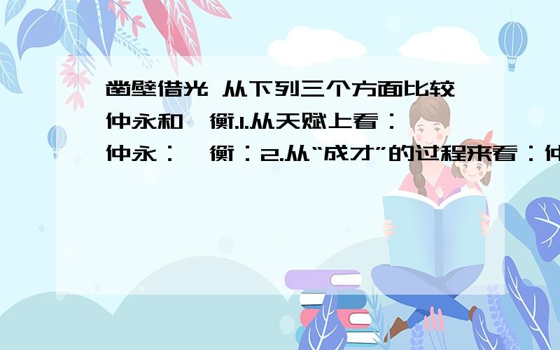 凿壁借光 从下列三个方面比较仲永和匡衡.1.从天赋上看：仲永：匡衡：2.从“成才”的过程来看：仲永：匡衡：3.从最后的结果来看：仲永：匡衡：