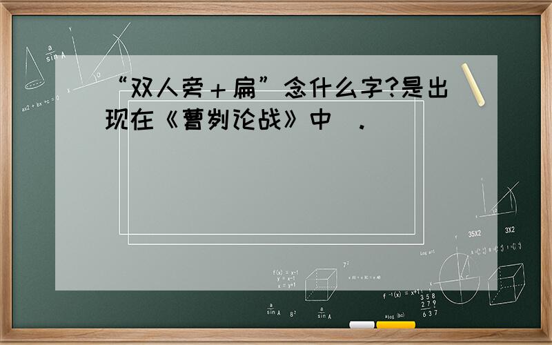 “双人旁＋扁”念什么字?是出现在《曹刿论战》中悳.