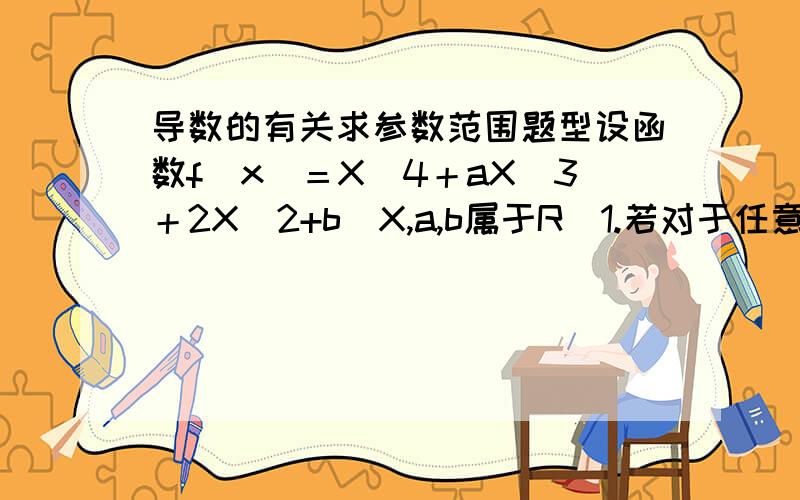 导数的有关求参数范围题型设函数f（x）＝X^4＋aX^3＋2X^2+b（X,a,b属于R）1.若对于任意的a属于〔-2.2〕,不等式f（x）