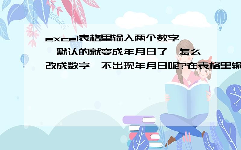 excel表格里输入两个数字,默认的就变成年月日了,怎么改成数字,不出现年月日呢?在表格里输入了3-4,最后就默认的变成2011年三月四日了,怎么也改不过了,请问怎么才能变成数字,不是日期呢?