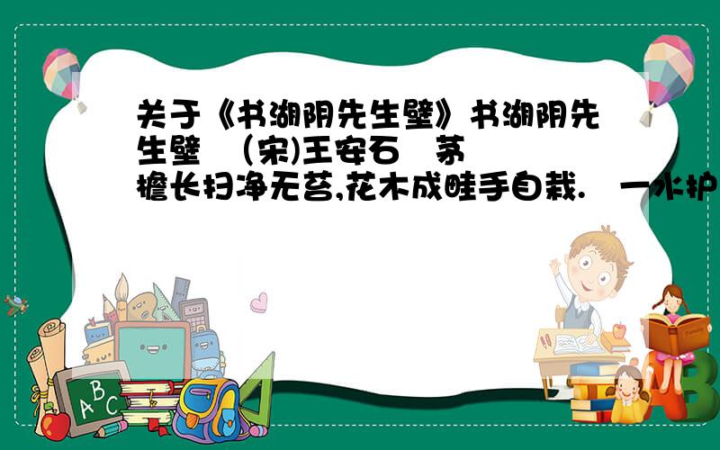 关于《书湖阴先生壁》书湖阴先生壁  （宋)王安石   茅檐长扫净无苔,花木成畦手自栽.   一水护田将绿绕,两山排闼送青来.1.这首诗是按什么次序写景的?2.整首诗反映了作者怎样的生活情趣?3.