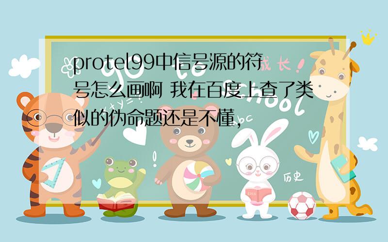 protel99中信号源的符号怎么画啊 我在百度上查了类似的伪命题还是不懂,