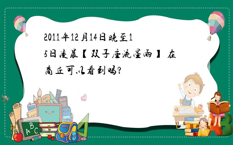 2011年12月14日晚至15日凌晨【双子座流星雨】 在商丘可以看到吗?