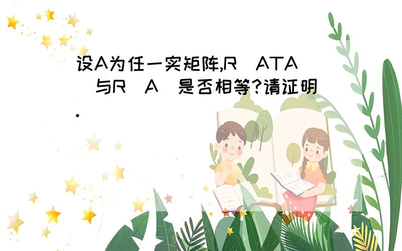 设A为任一实矩阵,R(ATA)与R(A)是否相等?请证明.