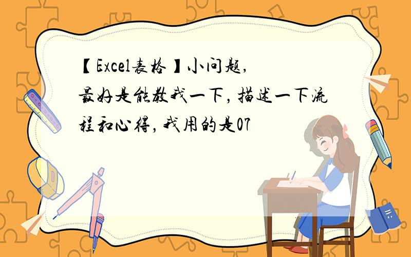 【Excel表格】小问题, 最好是能教我一下，描述一下流程和心得，我用的是07