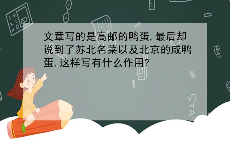 文章写的是高邮的鸭蛋,最后却说到了苏北名菜以及北京的咸鸭蛋,这样写有什么作用?