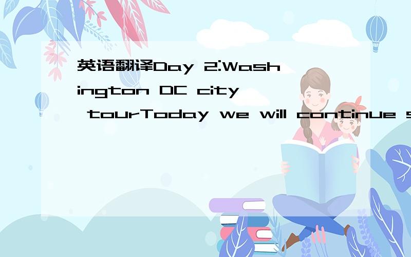 英语翻译Day 2:Washington DC city tourToday we will continue sightseeing our nation’s capital.We will visit the US Capital Building,Jefferson Memorial,Lincoln Memorial,Vietnam Veteran,Korean War Memorial,Lafayette Park and the White House.After