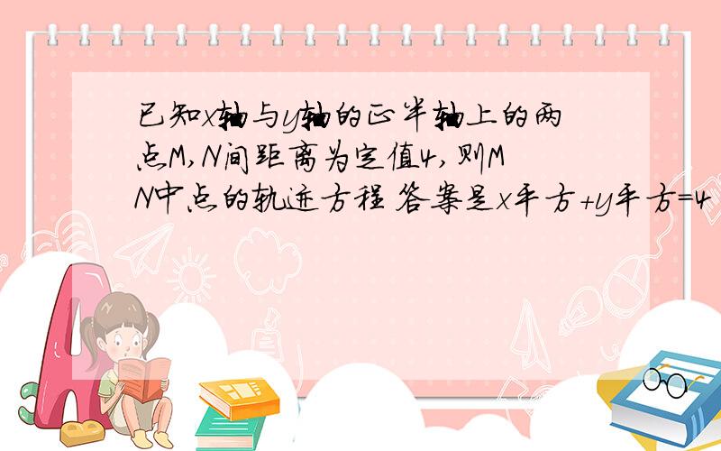 已知x轴与y轴的正半轴上的两点M,N间距离为定值4,则MN中点的轨迹方程 答案是x平方+y平方=4