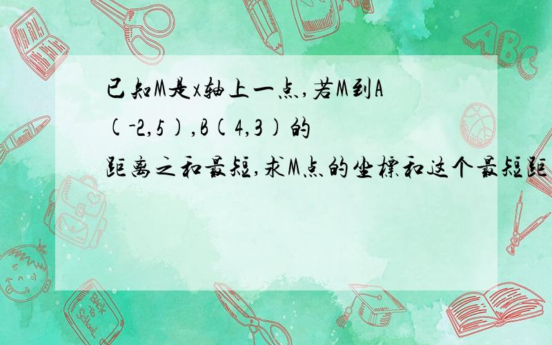 已知M是x轴上一点,若M到A(-2,5),B(4,3)的距离之和最短,求M点的坐标和这个最短距离