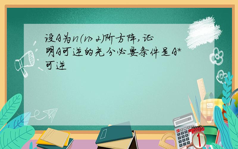 设A为n（n＞2）阶方阵,证明A可逆的充分必要条件是A*可逆