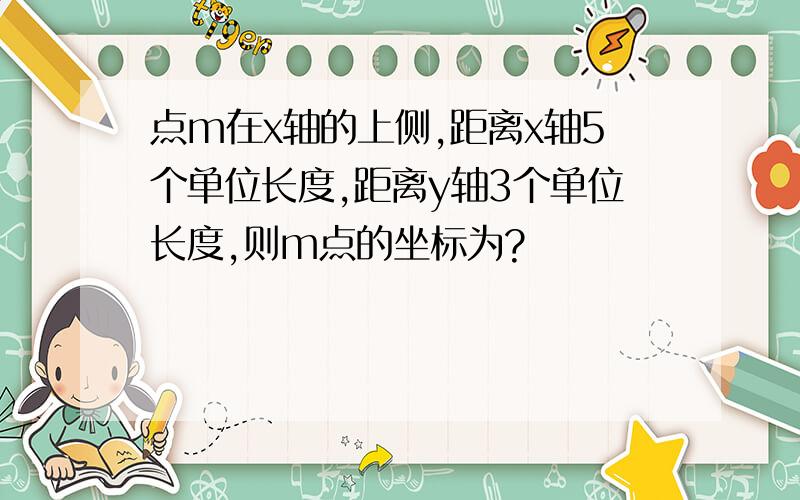 点m在x轴的上侧,距离x轴5个单位长度,距离y轴3个单位长度,则m点的坐标为?