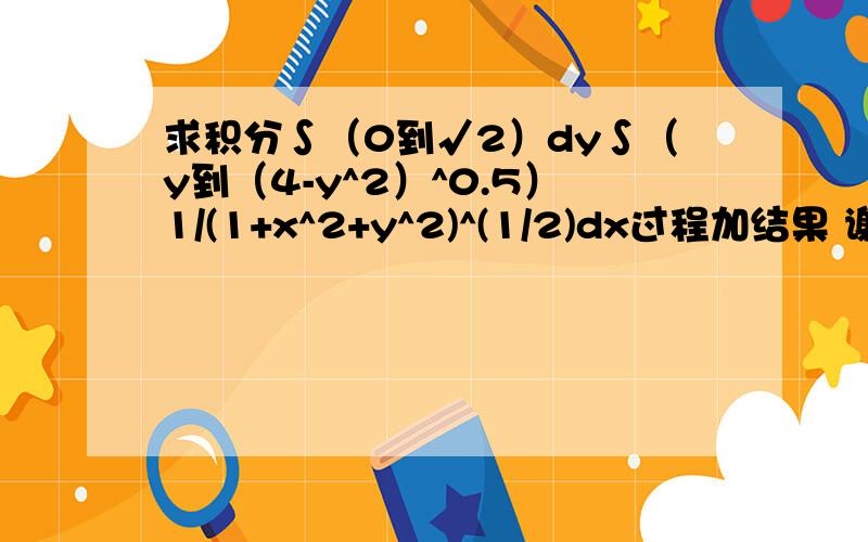 求积分∫（0到√2）dy∫（y到（4-y^2）^0.5）1/(1+x^2+y^2)^(1/2)dx过程加结果 谢谢