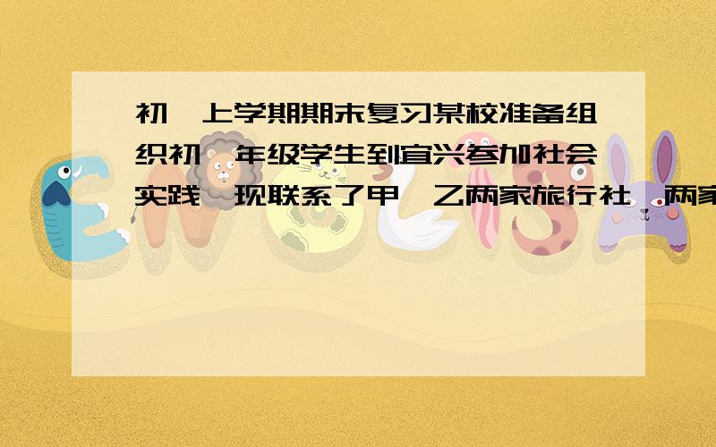 初一上学期期末复习某校准备组织初一年级学生到宜兴参加社会实践,现联系了甲、乙两家旅行社,两家旅行社报价均为120元/人,同时两家旅行社都对50人以上的团体推出了优惠举措：甲旅行社