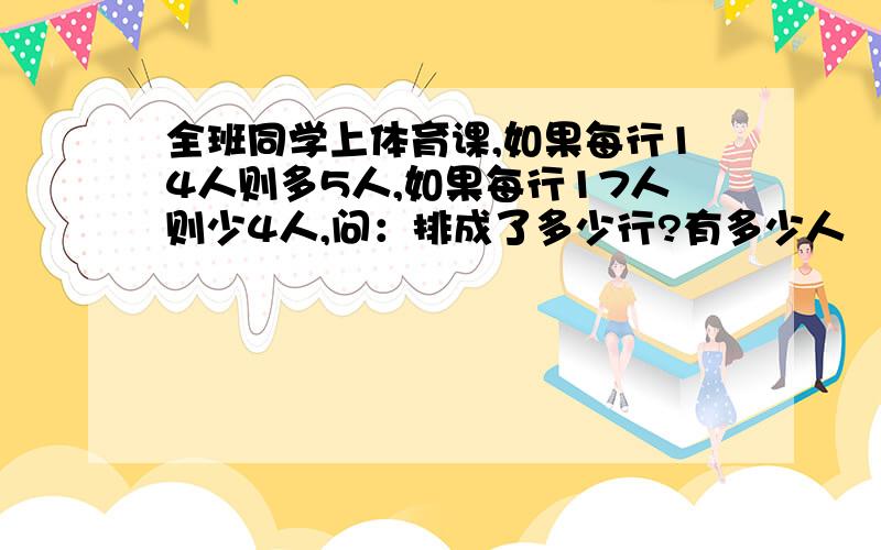 全班同学上体育课,如果每行14人则多5人,如果每行17人则少4人,问：排成了多少行?有多少人