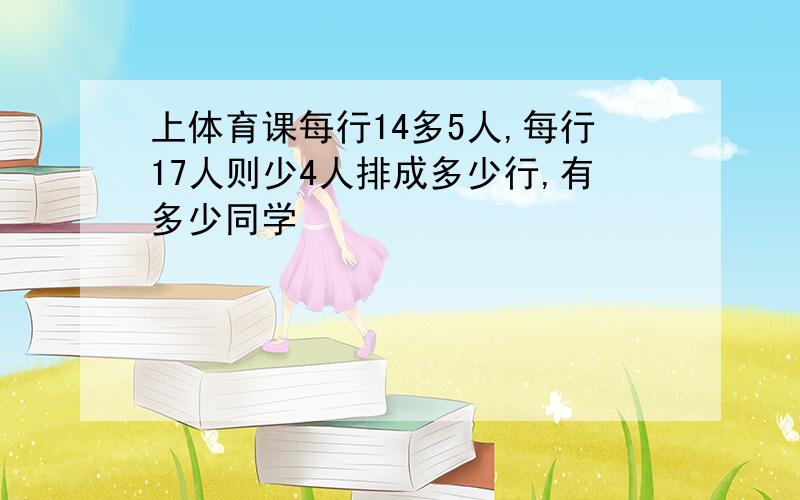 上体育课每行14多5人,每行17人则少4人排成多少行,有多少同学