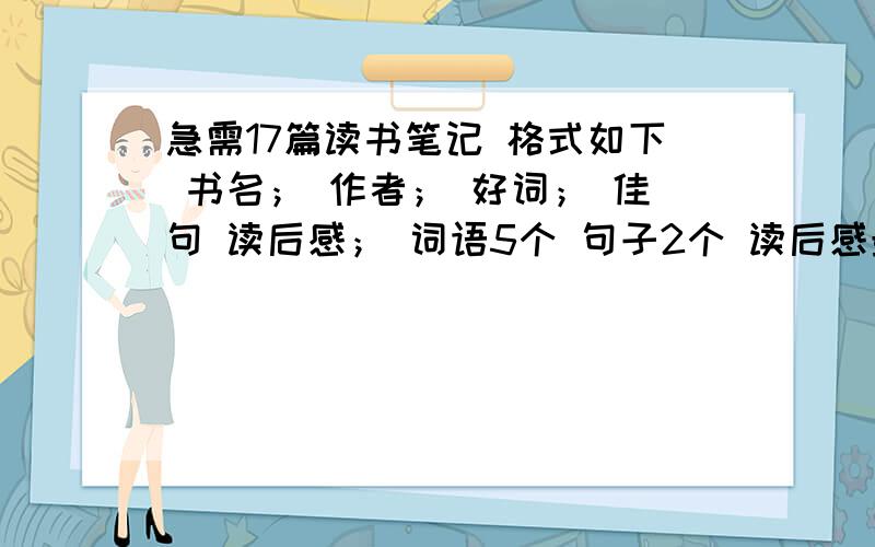 急需17篇读书笔记 格式如下 书名； 作者； 好词； 佳句 读后感； 词语5个 句子2个 读后感最少30个字