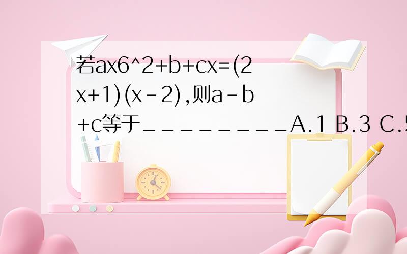 若ax6^2+b+cx=(2x+1)(x-2),则a-b+c等于________A.1 B.3 C.5 D.9