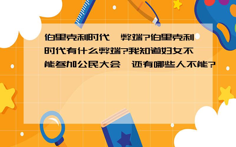 伯里克利时代,弊端?伯里克利时代有什么弊端?我知道妇女不能参加公民大会,还有哪些人不能?