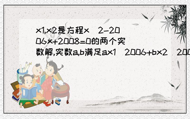 x1,x2是方程x^2-2006x+2008=0的两个实数解,实数a,b满足ax1^2006+bx2^2006=2006,ax1^2007+bx2^2007=2007,则ax1^2008+bx2^2008=_______.(注：a^2是a的二次方,a^2006是a的2006次方,以此推）