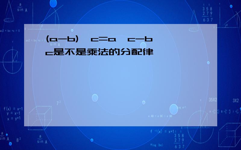 (a-b)×c=a×c-b×c是不是乘法的分配律