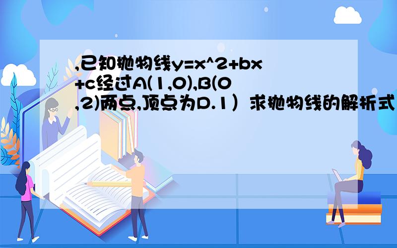 ,已知抛物线y=x^2+bx+c经过A(1,0),B(0,2)两点,顶点为D.1）求抛物线的解析式；（2）将△OAB绕点A顺时针旋转90°后,点B落到点C的位置,将抛物线沿y轴平移后经过点C,求平移后所得图象的函数解析式；