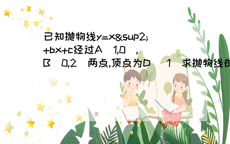 已知抛物线y=x²+bx+c经过A(1,0),B(0,2)两点,顶点为D （1）求抛物线的解析式 （2）将△OAB绕点A顺时针已知抛物线y=x²+bx+c经过A(1,0),B(0,2)两点,顶点为D（1）求抛物线的解析式（2）将△OAB绕点A