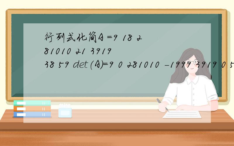 行列式化简A =9 18 281010 21 3919 38 59 det(A)=9 0 281010 -1999 3919 0 59为何可以列化简?不是应该行化简吗?这个根据的是什么性质?