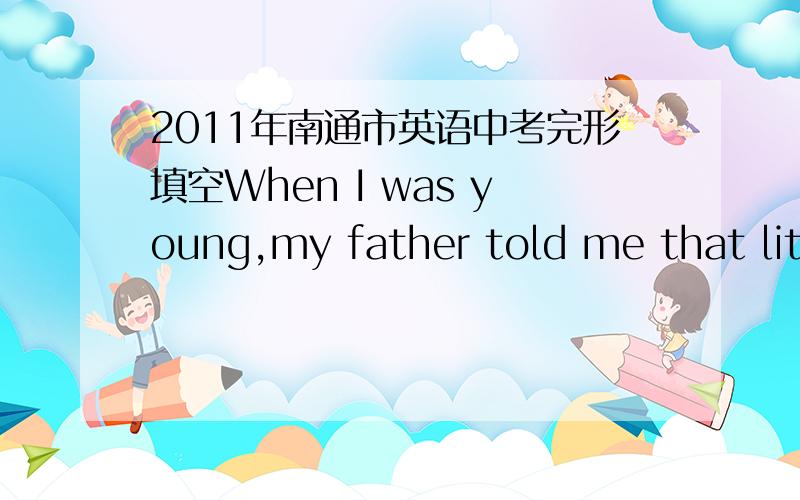 2011年南通市英语中考完形填空When I was young,my father told me that little acts of kindness may give one great happiness. Since then I have always tried to help people in __16__.One hot summer afternoon, I was __17__down the highway to Ne