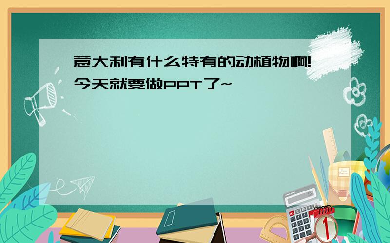 意大利有什么特有的动植物啊!今天就要做PPT了~