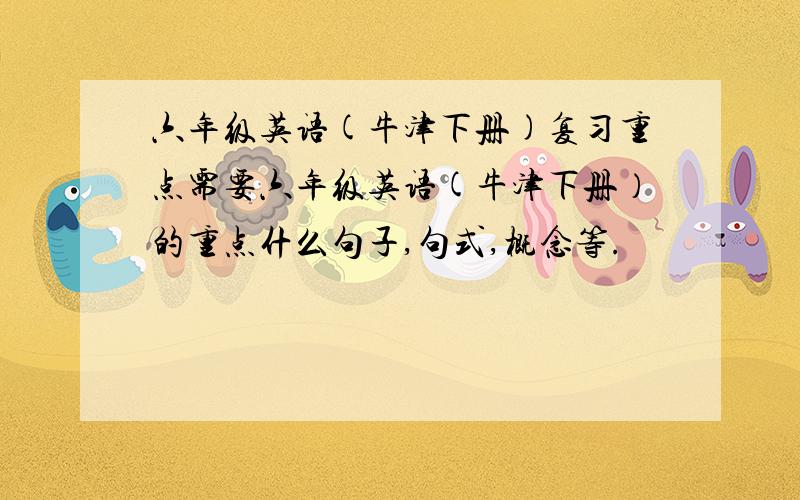 六年级英语(牛津下册)复习重点需要六年级英语(牛津下册）的重点什么句子,句式,概念等.