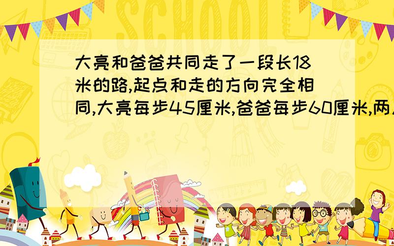 大亮和爸爸共同走了一段长18米的路,起点和走的方向完全相同,大亮每步45厘米,爸爸每步60厘米,两人有多少脚印会重合