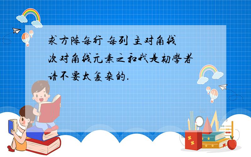 求方阵每行 每列 主对角线 次对角线元素之和我是初学者 请不要太复杂的.