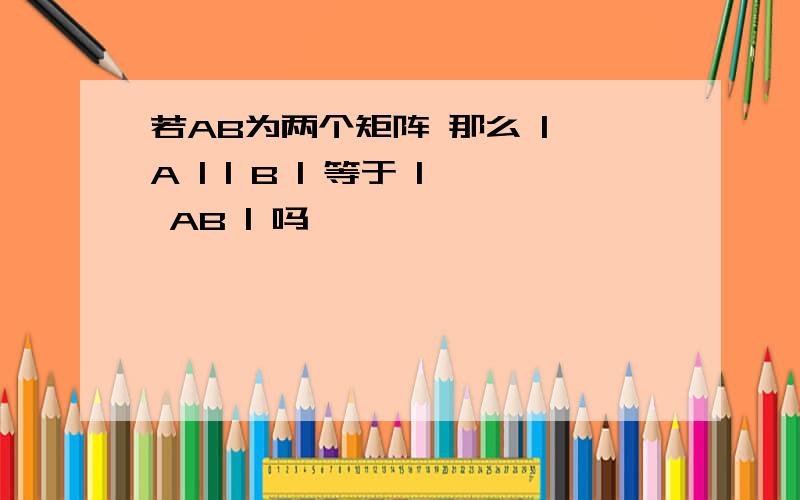 若AB为两个矩阵 那么 | A | | B | 等于 | AB | 吗