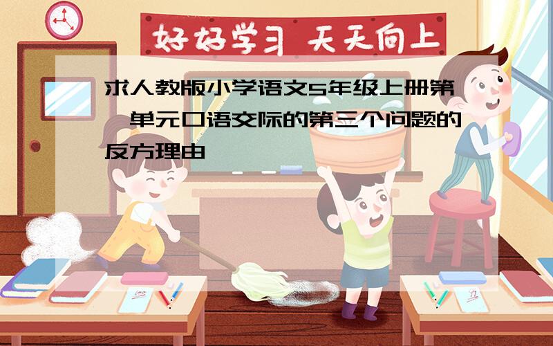 求人教版小学语文5年级上册第一单元口语交际的第三个问题的反方理由