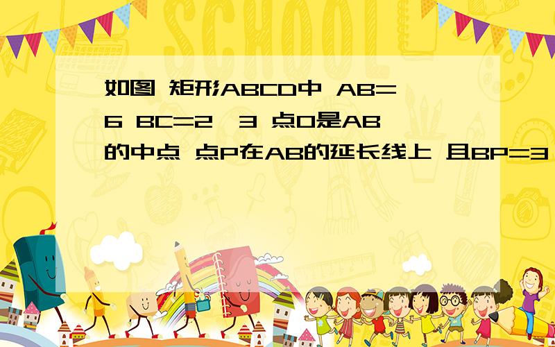 如图 矩形ABCD中 AB=6 BC=2√3 点O是AB的中点 点P在AB的延长线上 且BP=3 一动点E从O点出发 以每秒1个单位长度的速度沿OA匀速运动 到达A点后 立即以原速度沿AO返回 另一动点F从P出发 以每秒1个单位