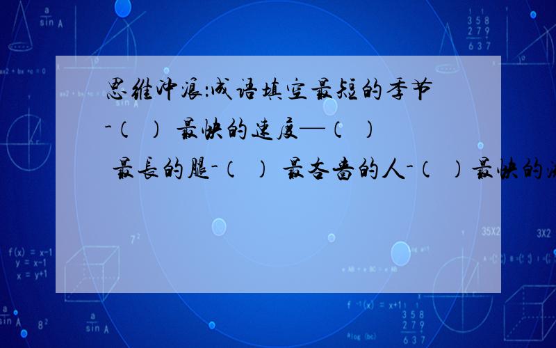 思维冲浪：成语填空最短的季节-（ ） 最快的速度—（ ） 最长的腿-（ ） 最吝啬的人-（ ）最快的流水－（ ） 最大的手—（ ）