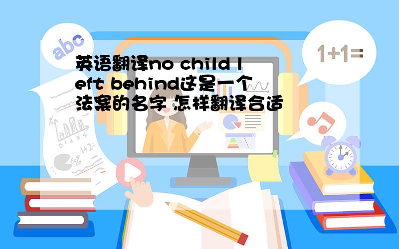 英语翻译no child left behind这是一个法案的名字 怎样翻译合适