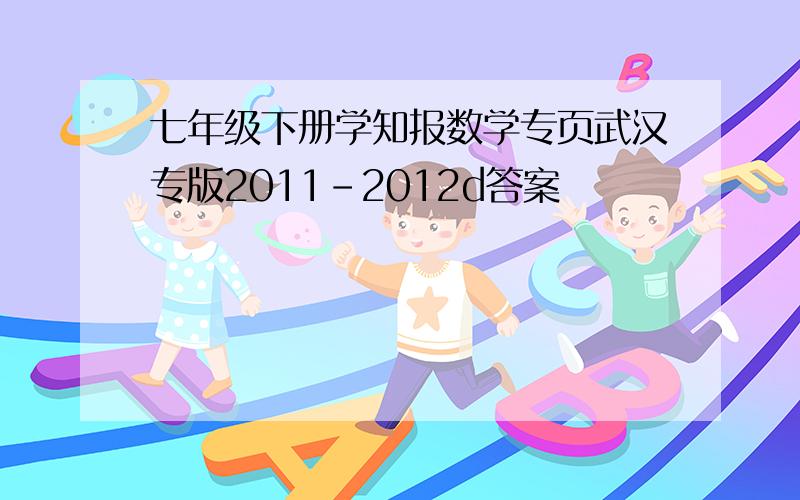 七年级下册学知报数学专页武汉专版2011-2012d答案