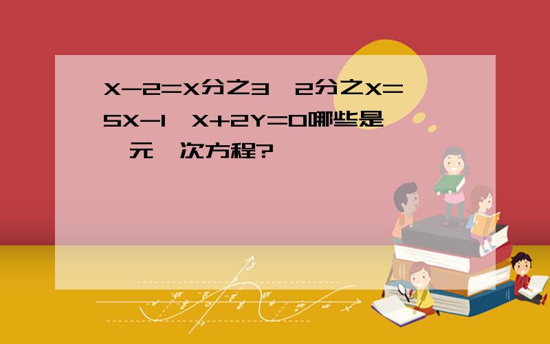 X-2=X分之3,2分之X=5X-1,X+2Y=0哪些是一元一次方程?