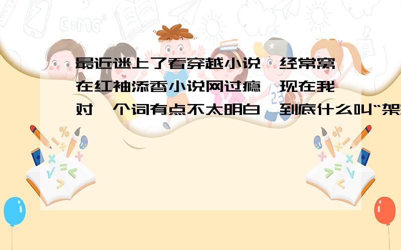 最近迷上了看穿越小说,经常窝在红袖添香小说网过瘾,现在我对一个词有点不太明白,到底什么叫“架空”呢?