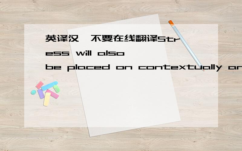 英译汉  不要在线翻译Stress will also be placed on contextually and culturally appropriate phrases and utterances since verbal and non-verbal communication is the standard by which people are judged and remains crucial in the study of Chinese