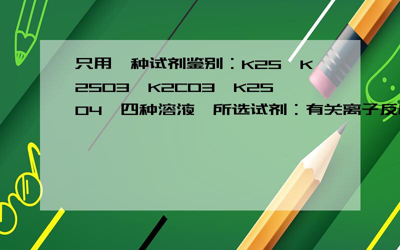 只用一种试剂鉴别：K2S,K2SO3,K2CO3,K2SO4,四种溶液,所选试剂：有关离子反应方程式：