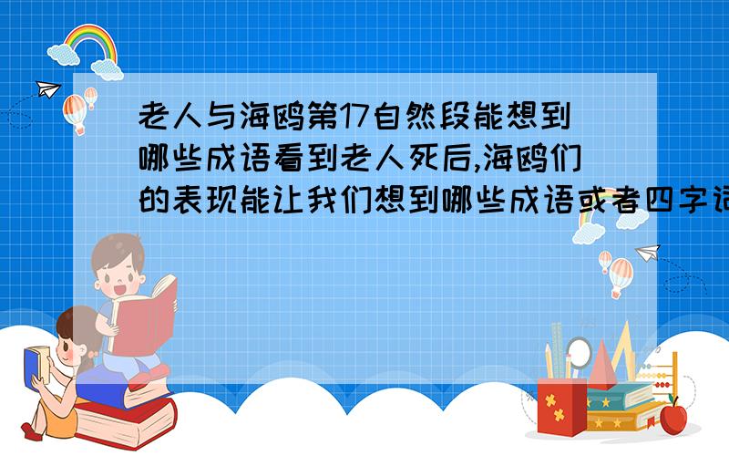 老人与海鸥第17自然段能想到哪些成语看到老人死后,海鸥们的表现能让我们想到哪些成语或者四字词语?