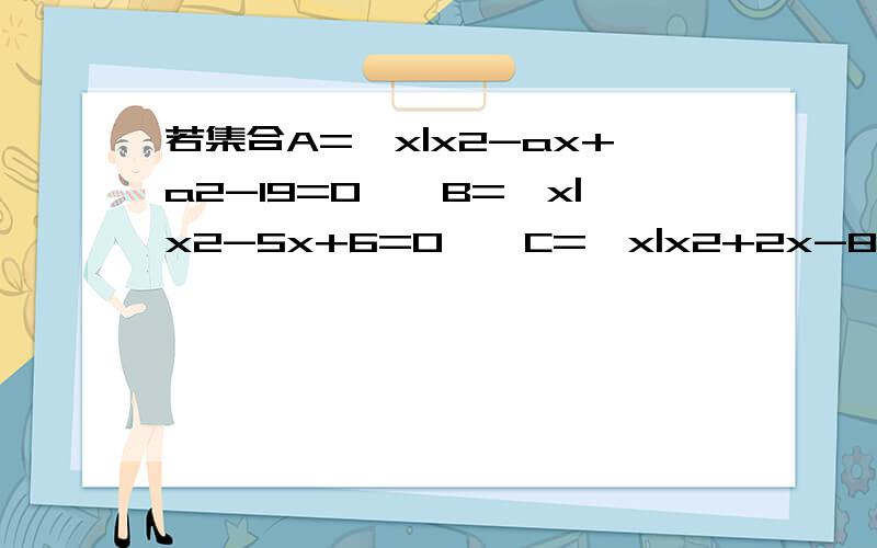 若集合A=｛x|x2-ax+a2-19=0｝,B=｛x|x2-5x+6=0｝,C=｛x|x2+2x-8=0｝1）若A∩B=A∪B,求a的值2）若空集是A∩B的真子集,A∩C≠空集,求a的值