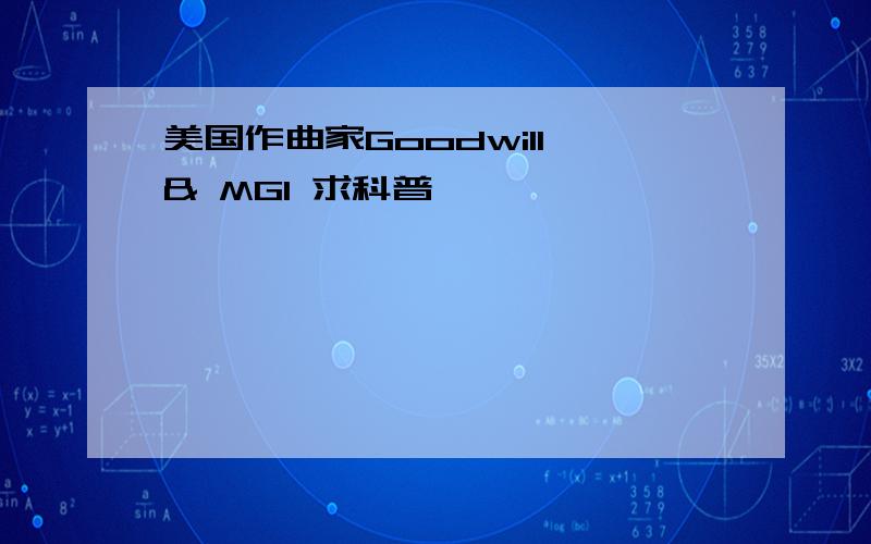 美国作曲家Goodwill & MGI 求科普