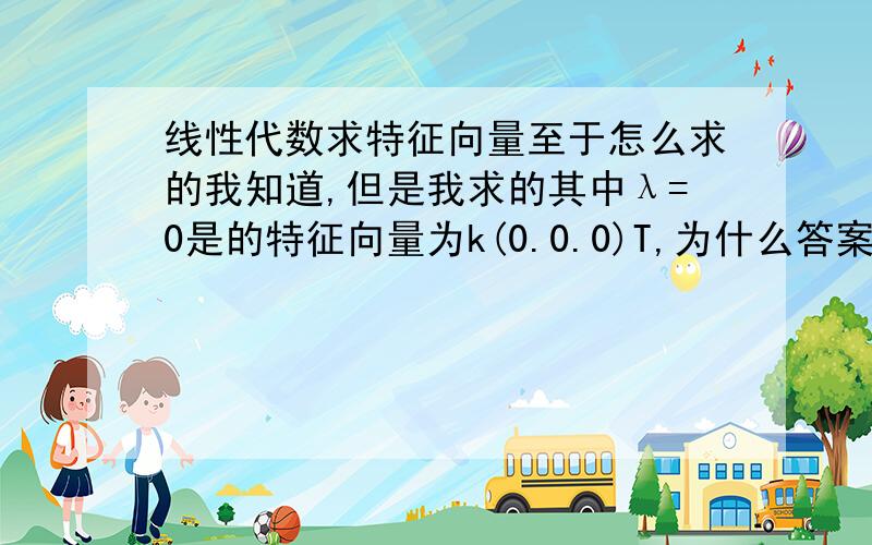 线性代数求特征向量至于怎么求的我知道,但是我求的其中λ=0是的特征向量为k(0.0.0)T,为什么答案是k(0.1.0)T?